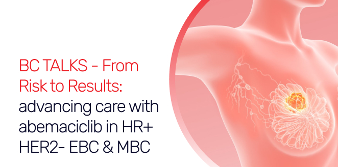 BC TALKS - From Risk to Results: advancing care with abemaciclib in HR+ HER2- EBC & MBC